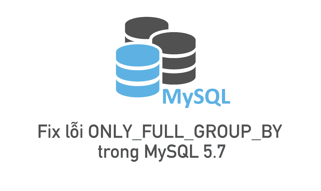 Fix lỗi ONLY_FULL_GROUP_BY trong MySQL 5.7 21